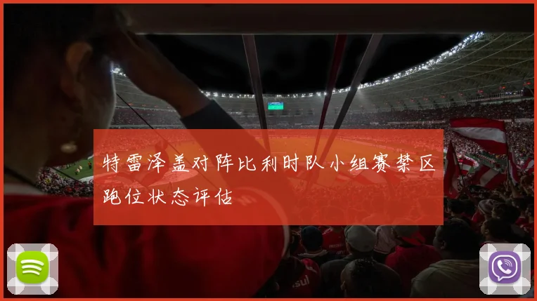 特雷泽盖对阵比利时队小组赛禁区跑位状态评估