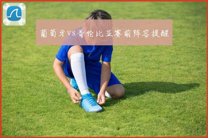葡萄牙vs哥伦比亚赛前阵容提醒