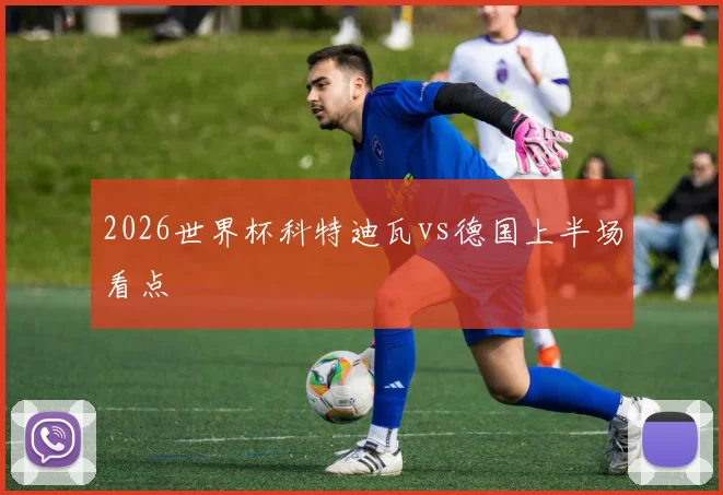 2026世界杯科特迪瓦vs德国上半场看点