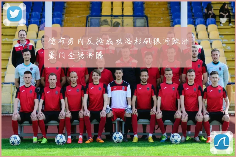 德布劳内反抢成功洛杉矶银河欧洲豪门全场沸腾