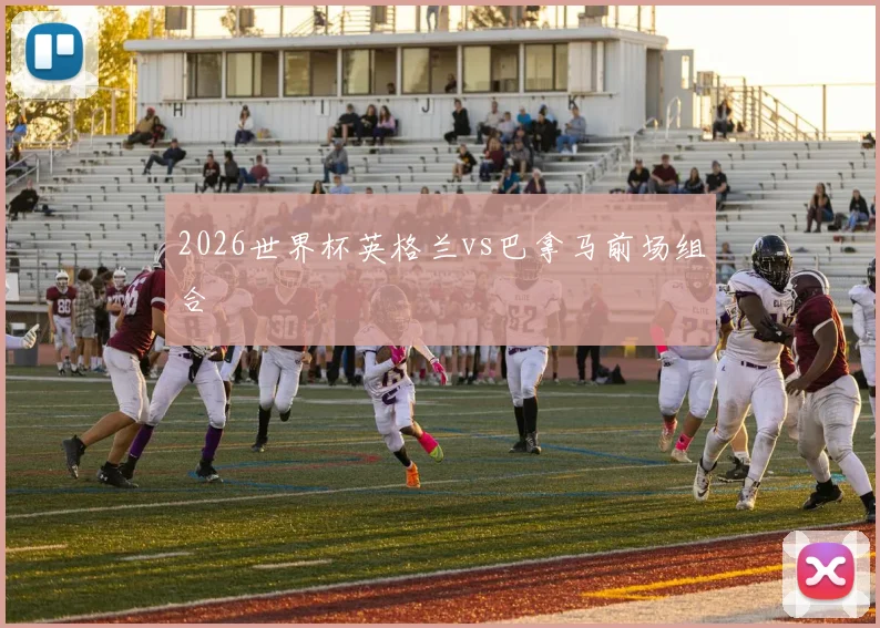 2026世界杯英格兰vs巴拿马前场组合
