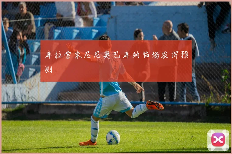 库拉索朱尼尼奥巴库纳临场发挥预测