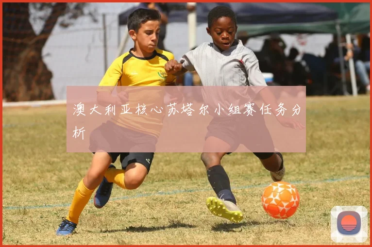 澳大利亚核心苏塔尔小组赛任务分析