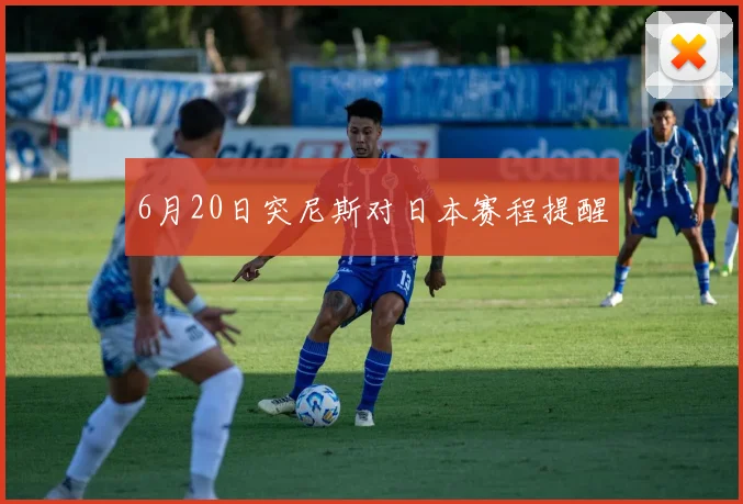 6月20日突尼斯对日本赛程提醒