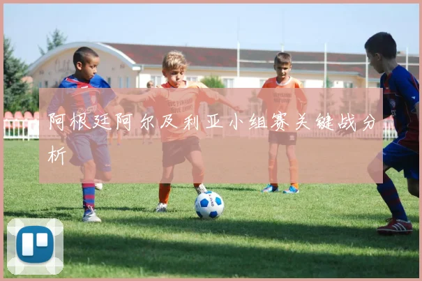 阿根廷阿尔及利亚小组赛关键战分析