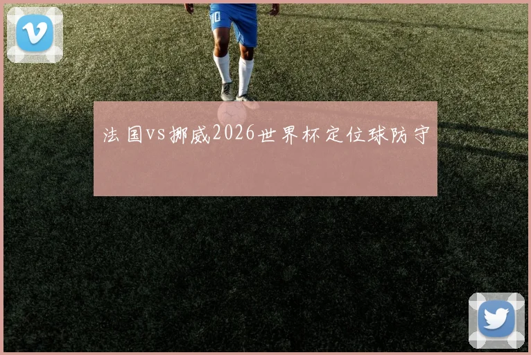 法国vs挪威2026世界杯定位球防守