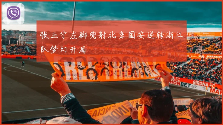 张玉宁左脚兜射北京国安逆转浙江队梦幻开局