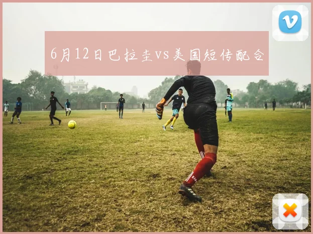 6月12日巴拉圭vs美国短传配合