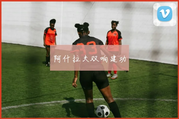 阿什拉夫双响建功