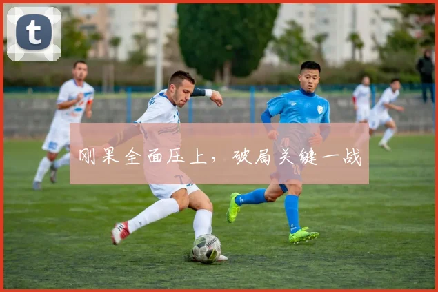 刚果全面压上，破局关键一战