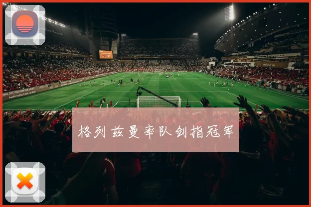 格列兹曼率队剑指冠军