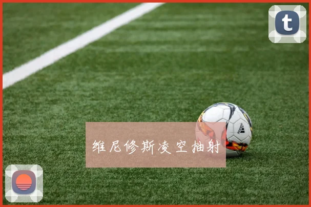 维尼修斯凌空抽射