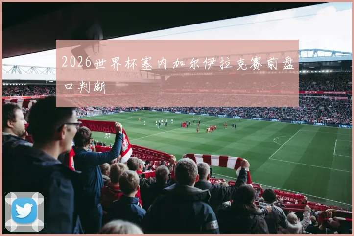 2026世界杯塞内加尔伊拉克赛前盘口判断