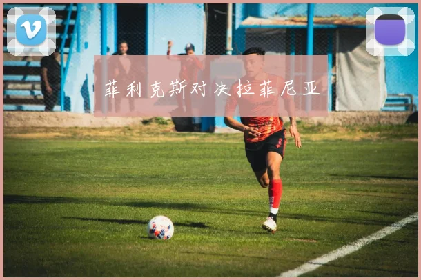 菲利克斯对决拉菲尼亚