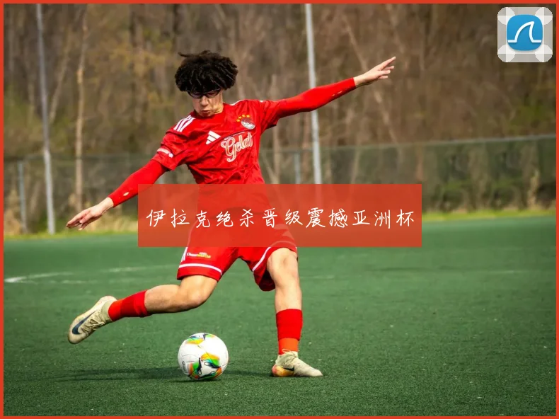 伊拉克绝杀晋级震撼亚洲杯