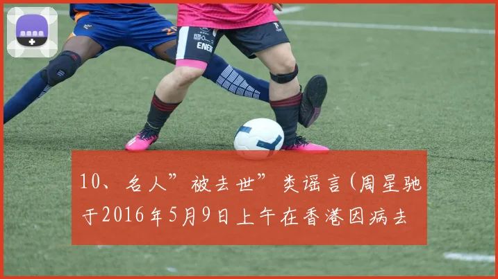 10、名人”被去世”类谣言(周星驰于2016年5月9日上午在香港因病去世)