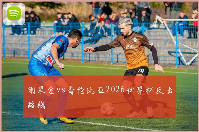 刚果金vs哥伦比亚2026世界杯反击路线