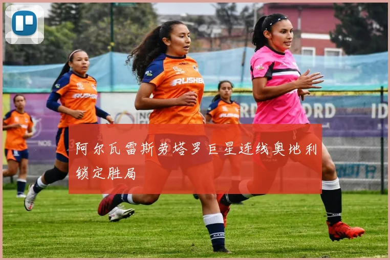 阿尔瓦雷斯劳塔罗巨星连线奥地利锁定胜局