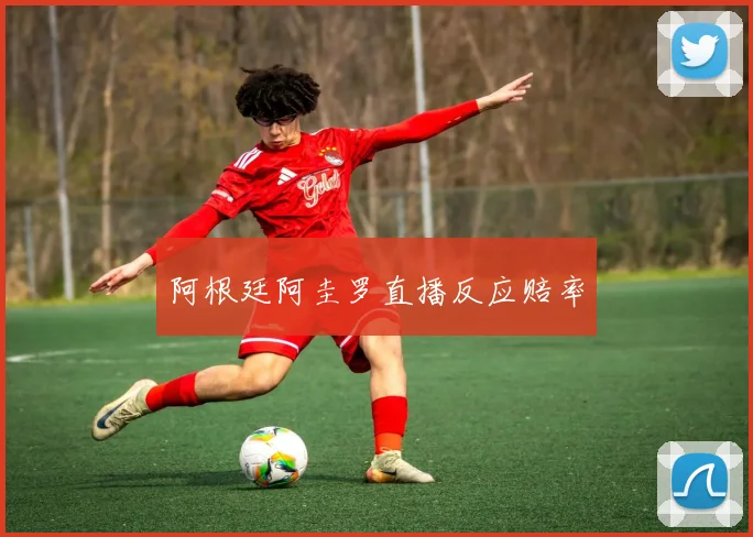 阿根廷阿圭罗直播反应赔率