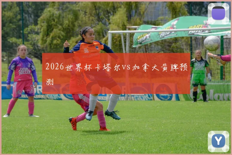 2026世界杯卡塔尔vs加拿大黄牌预测