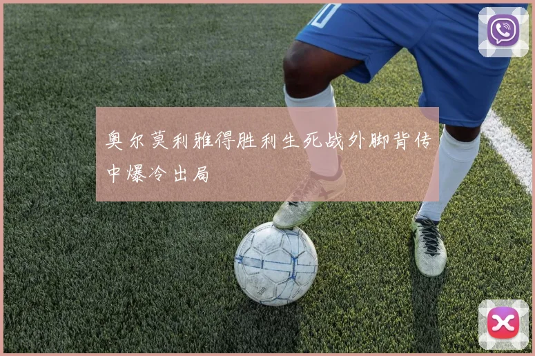 奥尔莫利雅得胜利生死战外脚背传中爆冷出局