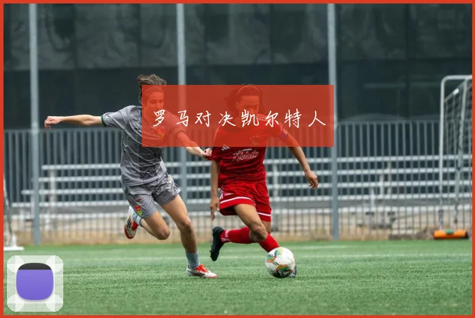 罗马对决凯尔特人