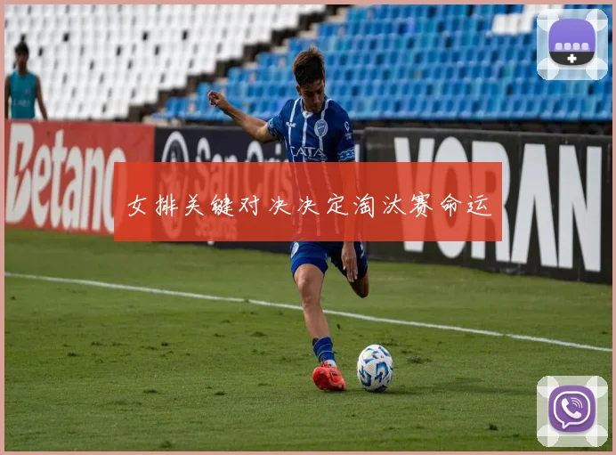 女排关键对决决定淘汰赛命运
