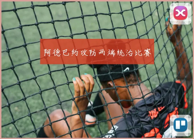 阿德巴约攻防两端统治比赛