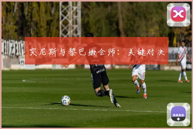 突尼斯与黎巴嫩会师：关键对决
