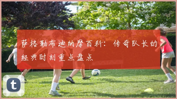 萨格勒布迪纳摩百科：传奇队长的经典时刻重点盘点