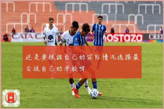 还是要根据自己的实际情况选择最合适自己的学校呀
