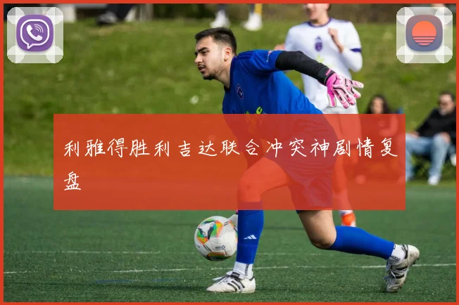 利雅得胜利吉达联合冲突神剧情复盘