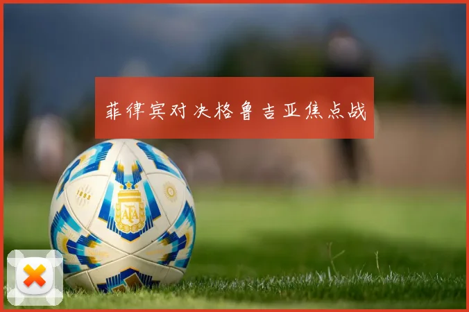 菲律宾对决格鲁吉亚焦点战