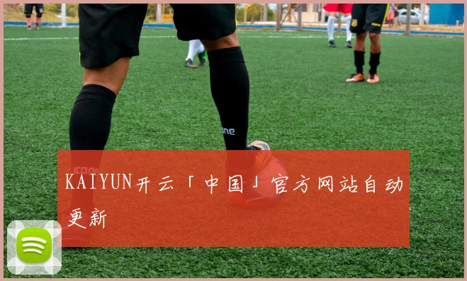 KAIYUN开云「中国」官方网站自动更新