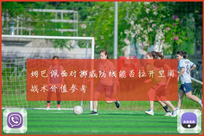姆巴佩面对挪威防线能否拉开空间战术价值参考