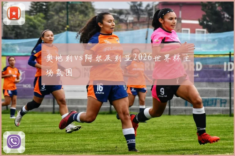 奥地利vs阿尔及利亚2026世界杯主场氛围