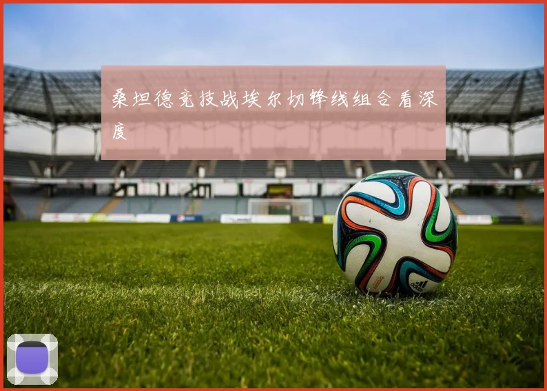 桑坦德竞技战埃尔切锋线组合看深度
