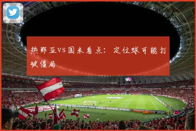 热那亚vs国米看点：定位球可能打破僵局