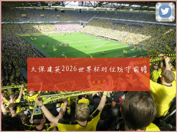 久保建英2026世界杯对位防守前瞻