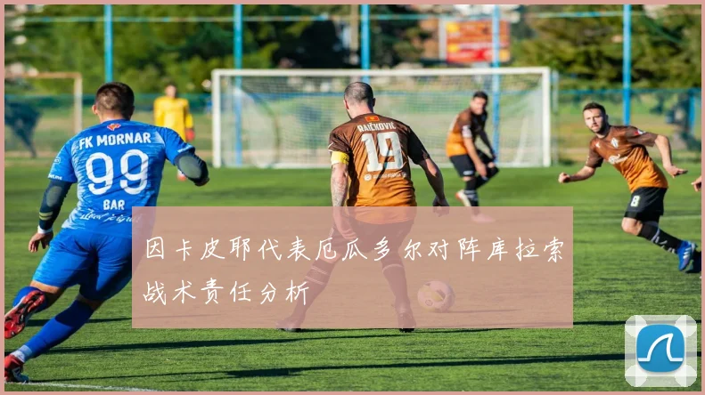 因卡皮耶代表厄瓜多尔对阵库拉索战术责任分析
