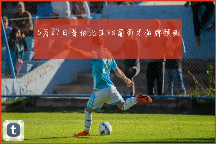 6月27日哥伦比亚vs葡萄牙黄牌预测