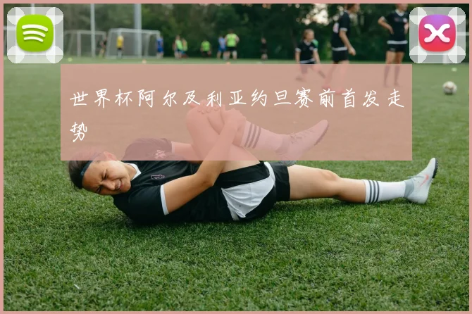 世界杯阿尔及利亚约旦赛前首发走势