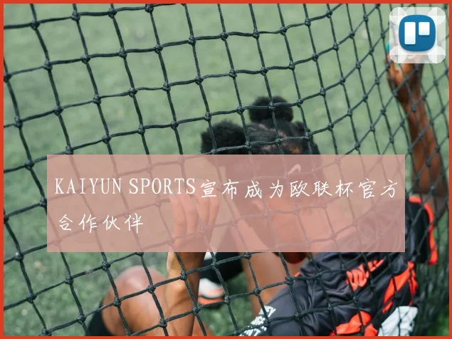 KAIYUN SPORTS宣布成为欧联杯官方合作伙伴