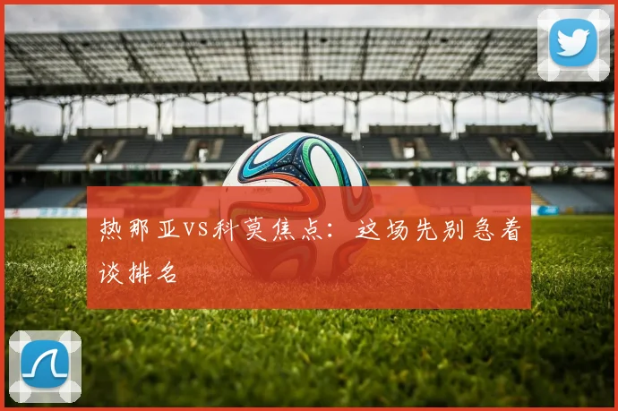 热那亚vs科莫焦点：这场先别急着谈排名