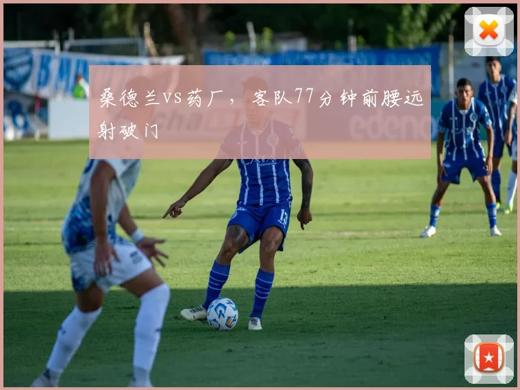 桑德兰vs药厂，客队77分钟前腰远射破门