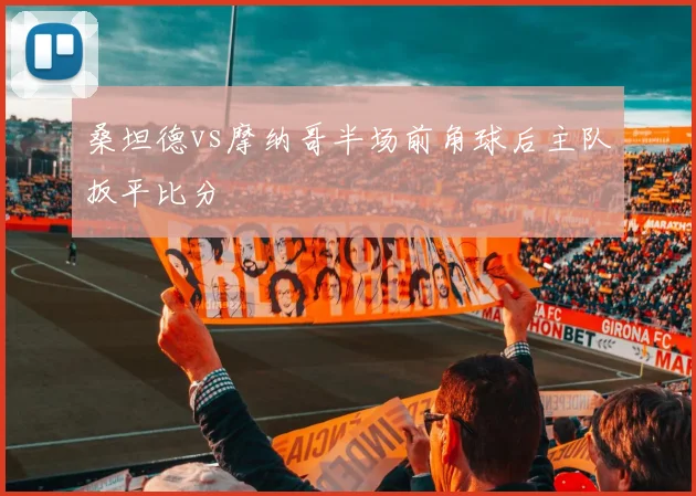 桑坦德vs摩纳哥半场前角球后主队扳平比分