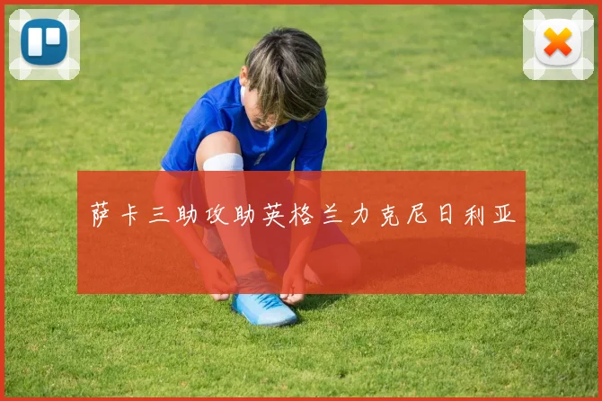 萨卡三助攻助英格兰力克尼日利亚
