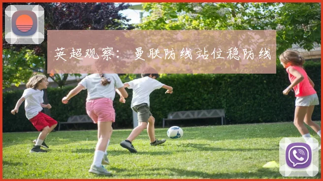 英超观察：曼联防线站位稳防线