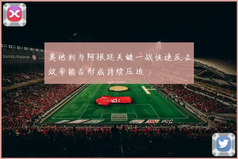 奥地利与阿根廷关键一战快速反击效率能否形成持续压迫