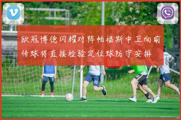 欧冠博德闪耀对阵帕福斯中卫向前传球将直接检验定位球防守安排